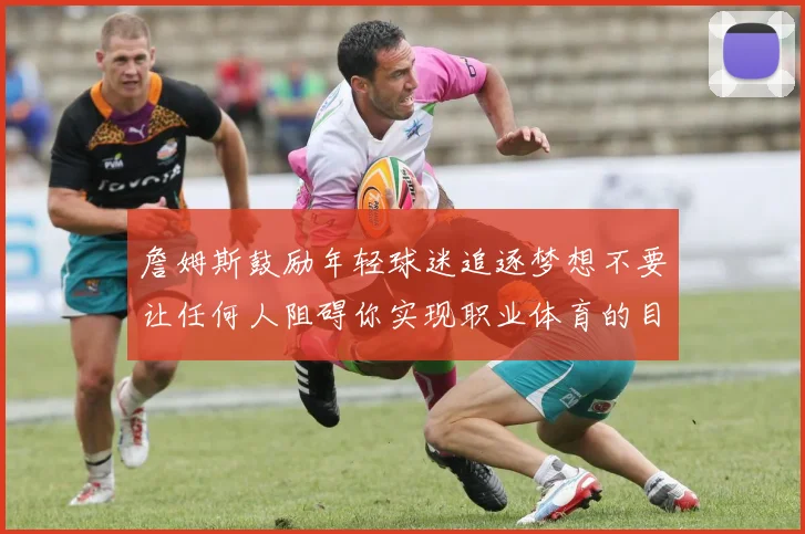 詹姆斯鼓励年轻球迷追逐梦想不要让任何人阻碍你实现职业体育的目标