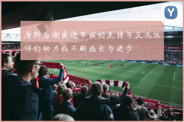 唐斯感谢爱德华兹的支持与交流伙伴们助力我不断成长与进步
