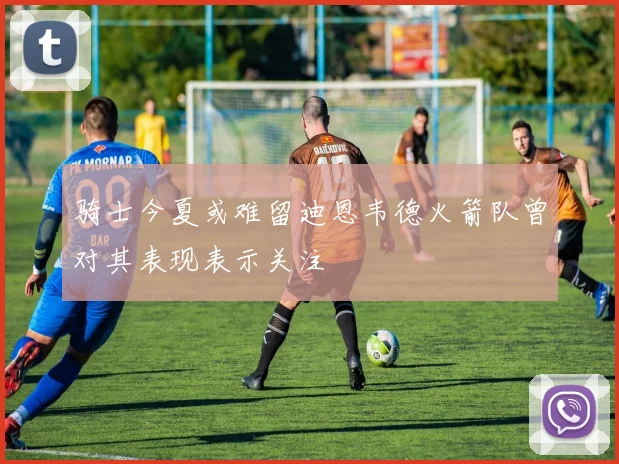 骑士今夏或难留迪恩韦德火箭队曾对其表现表示关注