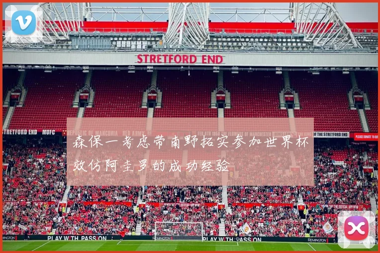 森保一考虑带南野拓实参加世界杯效仿阿圭罗的成功经验