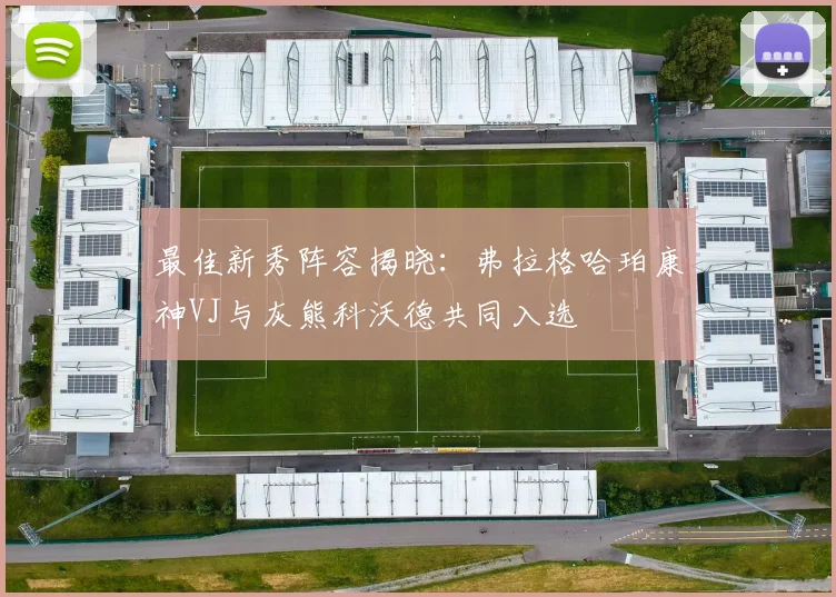 最佳新秀阵容揭晓：弗拉格哈珀康神VJ与灰熊科沃德共同入选