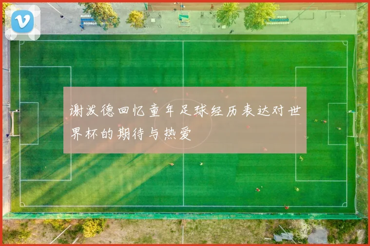 谢泼德回忆童年足球经历表达对世界杯的期待与热爱