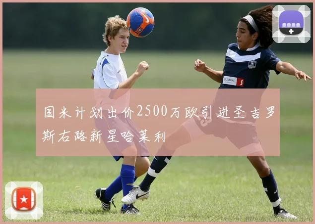 国米计划出价2500万欧引进圣吉罗斯右路新星哈莱利