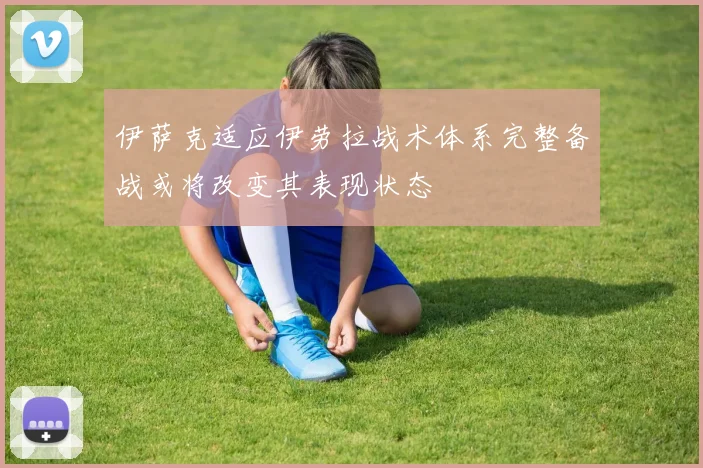 伊萨克适应伊劳拉战术体系完整备战或将改变其表现状态