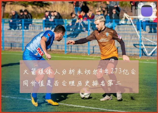 火箭媒体人分析米切尔4年273亿合同价值是否合理历史排名第二