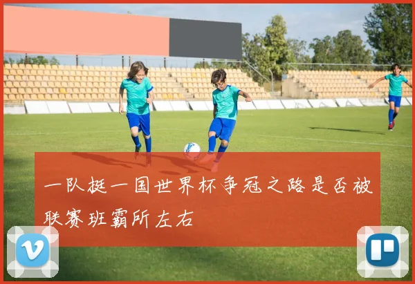 一队挺一国世界杯争冠之路是否被联赛班霸所左右