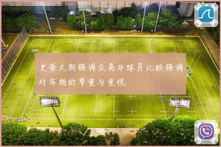 史蒂文斯强调交易非球员比较强调对布朗的尊重与重视