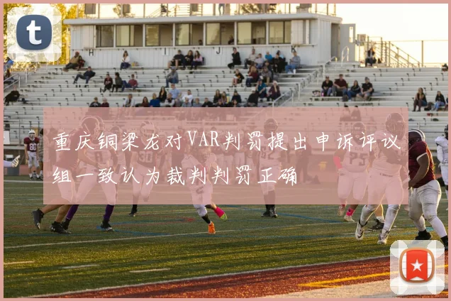 重庆铜梁龙对VAR判罚提出申诉评议组一致认为裁判判罚正确